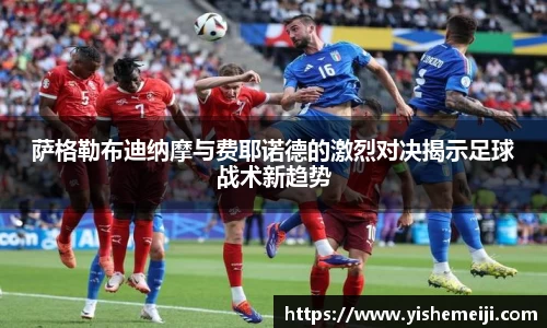萨格勒布迪纳摩与费耶诺德的激烈对决揭示足球战术新趋势