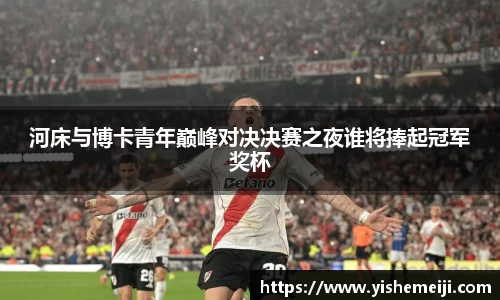 河床与博卡青年巅峰对决决赛之夜谁将捧起冠军奖杯