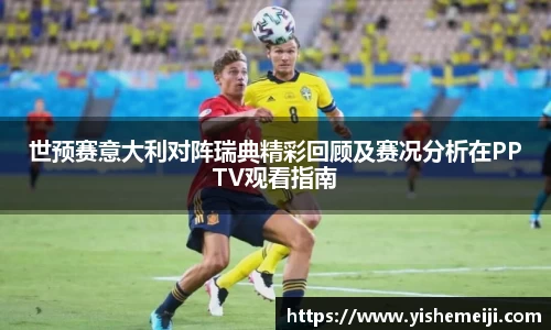 世预赛意大利对阵瑞典精彩回顾及赛况分析在PPTV观看指南