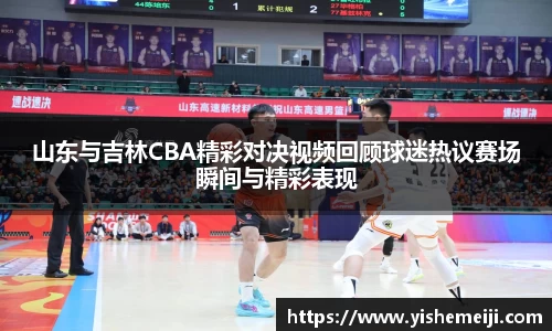 山东与吉林CBA精彩对决视频回顾球迷热议赛场瞬间与精彩表现